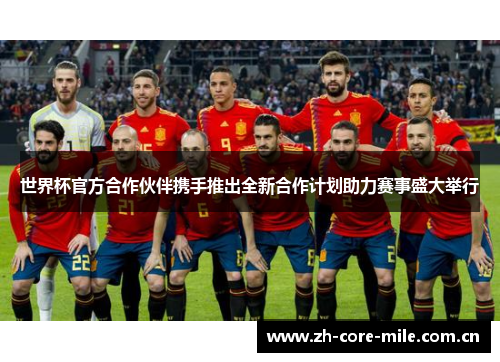 世界杯官方合作伙伴携手推出全新合作计划助力赛事盛大举行 世界杯官方合作伙伴携手推出全新合作计划助力赛事盛大举行