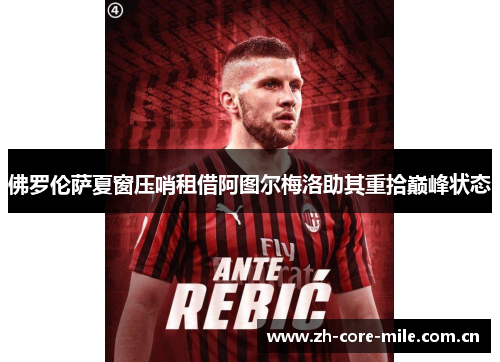 佛罗伦萨夏窗压哨租借阿图尔梅洛助其重拾巅峰状态 佛罗伦萨夏窗压哨租借阿图尔梅洛助其重拾巅峰状态