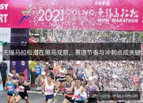 无锡马拉松潜在黑马观察，赛道节奏与冲刺点成关键