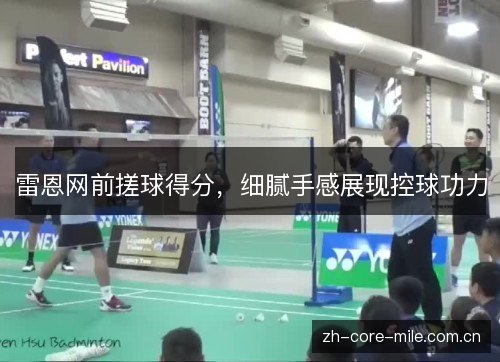 雷恩网前搓球得分，细腻手感展现控球功力